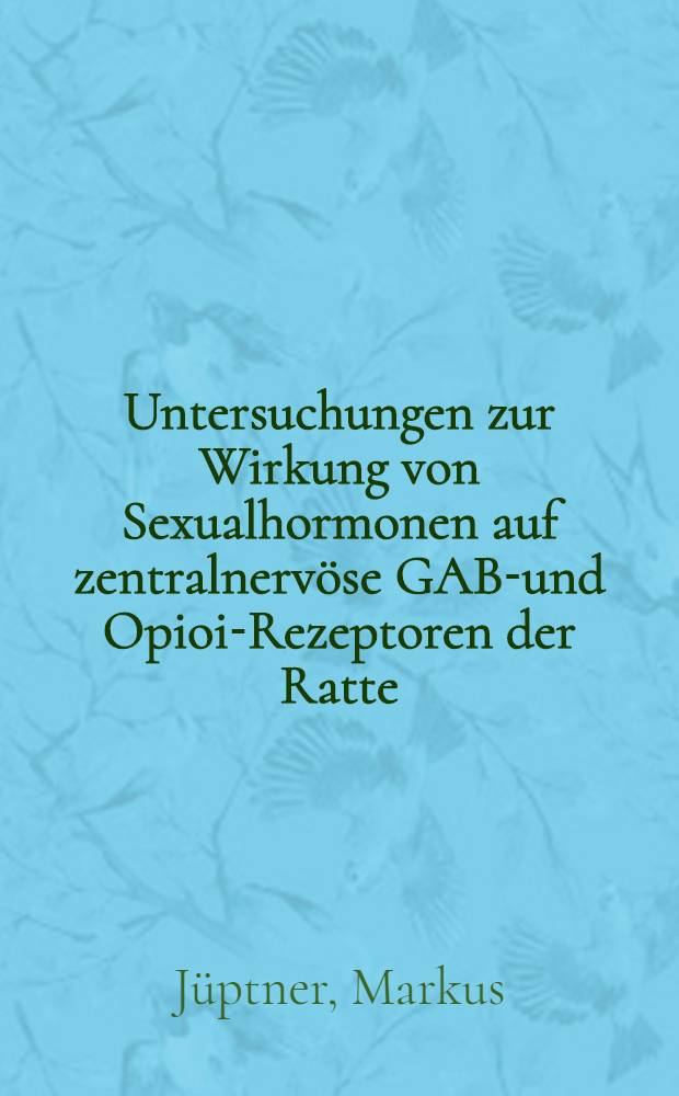 Untersuchungen zur Wirkung von Sexualhormonen auf zentralnervöse GABA- und Opioid- Rezeptoren der Ratte : Inaug.- Diss = Исследования влияния половых гормонов на рецепторы гамма-аминомасляной кислоты и опиоид-рецепторы центральной нервной системы крыс___. Дис..