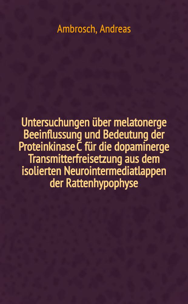 Untersuchungen über melatonerge Beeinflussung und Bedeutung der Proteinkinase C für die dopaminerge Transmitterfreisetzung aus dem isolierten Neurointermediatlappen der Rattenhypophyse : Inaug.-Diss = Исследование мелатонэргического влияния и значения протеинкиназы С для освобождения допаминэргического передатчика из изолированной нейромедиаторной доли гипофиза крыс . Дис..