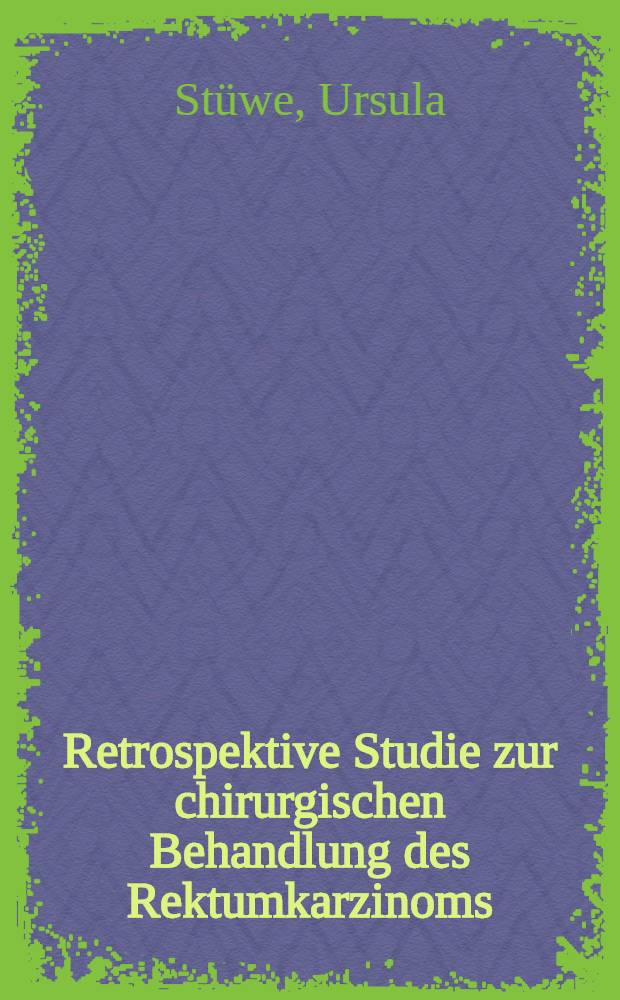 Retrospektive Studie zur chirurgischen Behandlung des Rektumkarzinoms : Inaug.-Diss = Ретроспективное изучение хирургического лечения рака прямой кишки.. Дис..