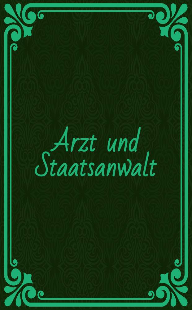 Arzt und Staatsanwalt : Beitr. aus " Der Arzt und sein Recht", Ztschr. für Arzt-, Kassenarzt- u. Arzneimittelrecht