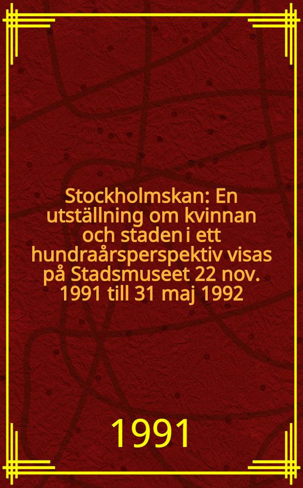 Stockholmskan : En utställning om kvinnan och staden i ett hundraårsperspektiv visas på Stadsmuseet 22 nov. 1991 till 31 maj 1992 : Katalog