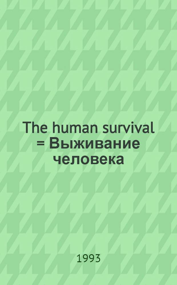 The human survival = Выживание человека : Reserve capabilities a. untraditional medicine : The First Intern. research conf., 21-23 Sept. 1993 : Abstracts