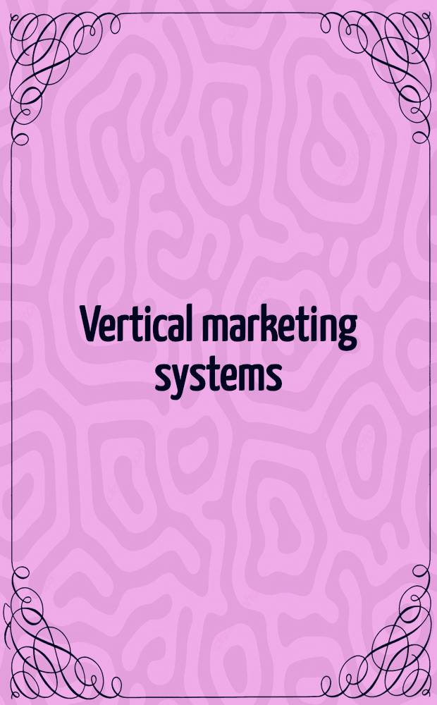 Vertical marketing systems : Based on the papers of the Symp. on vertical market systems, Northwestern univ. Nov. 1968