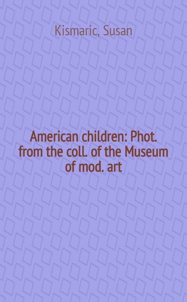 American children : Phot. from the coll. of the Museum of mod. art : Cat. of the Exhib. at the Museum of mod. art, Jan.8 - Mar.29,1981