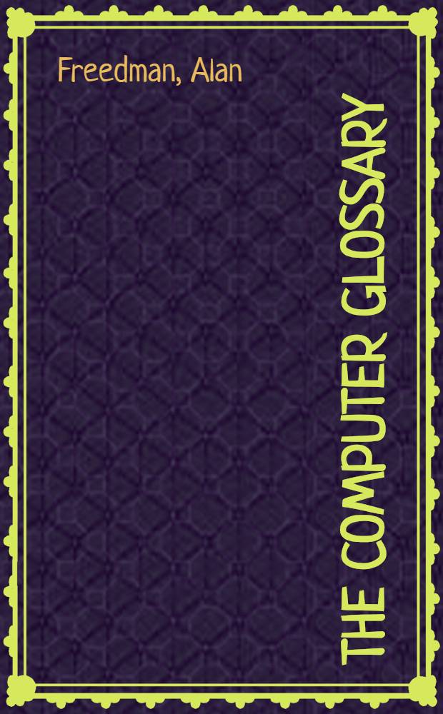 The computer glossary : The compl. ill. desk ref = Компьютерный глоссарий. Полное иллюстрированное настольное руководство.