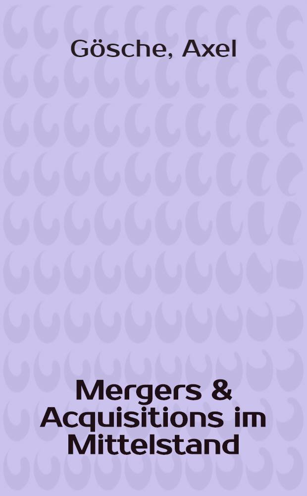 Mergers & Acquisitions im Mittelstand : Unternehmen u.Beteiligungen gezielt kaufen u. verkaufen: Planung, Strategie, Durchfürung, Integration