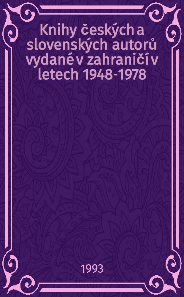 Knihy českých a slovenských autorů vydané v zahraničí v letech 1948-1978 (exil) = Books by Czech and Slovak authors published out of Czechoslovakia, in exile, 1948-1978 = Bücher tschechischer und slowakischer autoren herausgegeben im Ausland,1948-1978 (Exil) : Bibliografie = Книги чешских и словацких авторов, опублткованных в Чехословакии в 1948 - 1978 годах