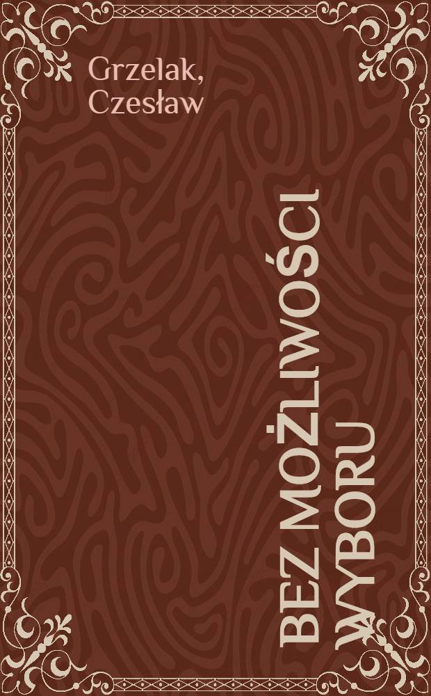 Bez możliwości wyboru : Wojsko Pol. na froncie wschodnim,1943-1945