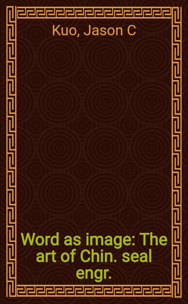 Word as image : The art of Chin. seal engr. : A cat. of the Exhib., China House gallery, New York City, Oct.24-Dec.12, 1992