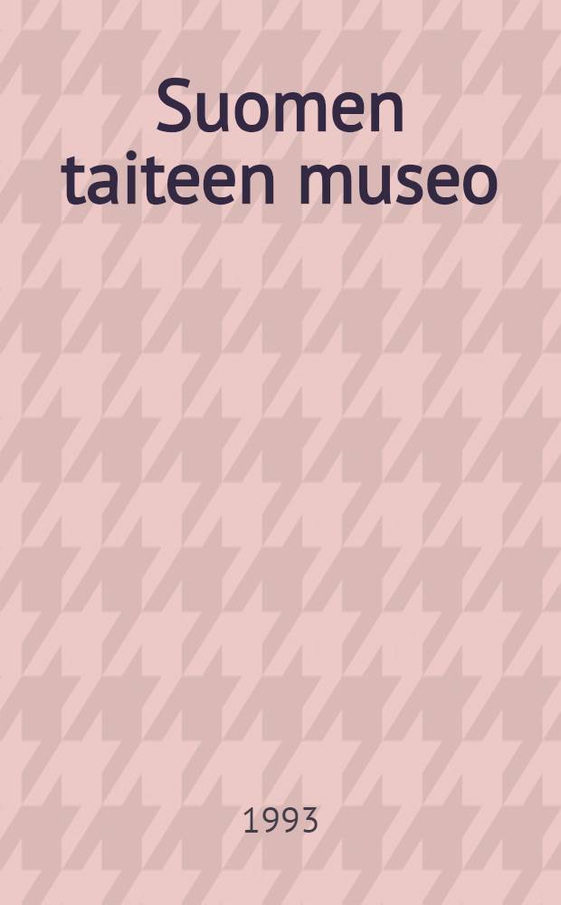 Suomen taiteen museo = Museet för finländsk konst = The Museum of Finnish art : Taidehankinnat ja lahjoitukset vuosilta 1991 ja 1992 : Näyttelyluett., Ateneum 15.4.-6.6.1993