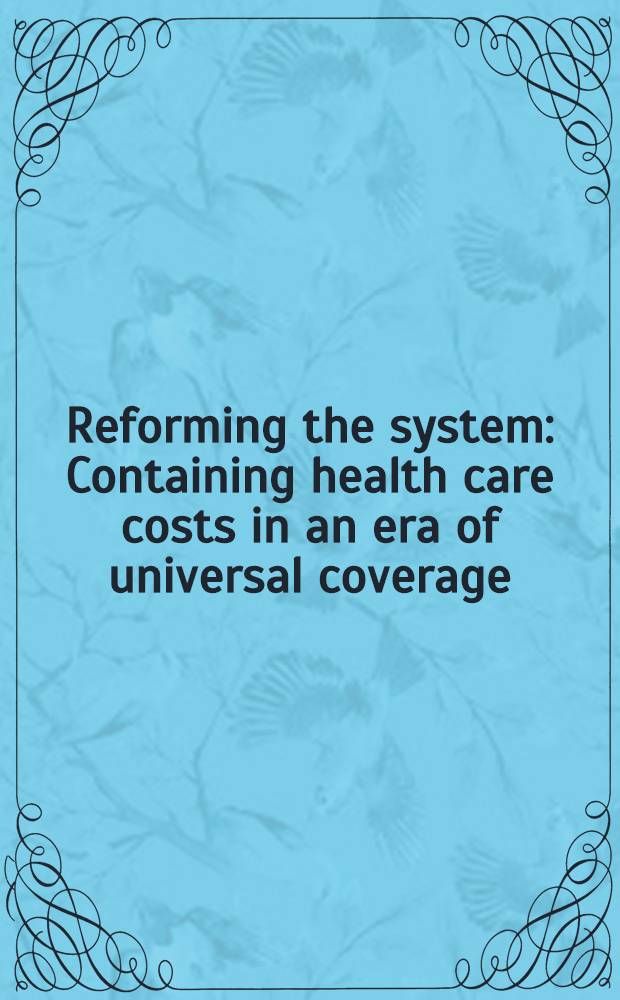 Reforming the system : Containing health care costs in an era of universal coverage