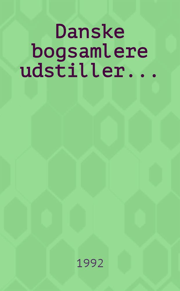 Danske bogsamlere udstiller... : Dansk bibliofil-klubs 50 års jubilӕumsudstilling : Kat. over dan. bogsamleres udstilling på Kunstindustrimuseet