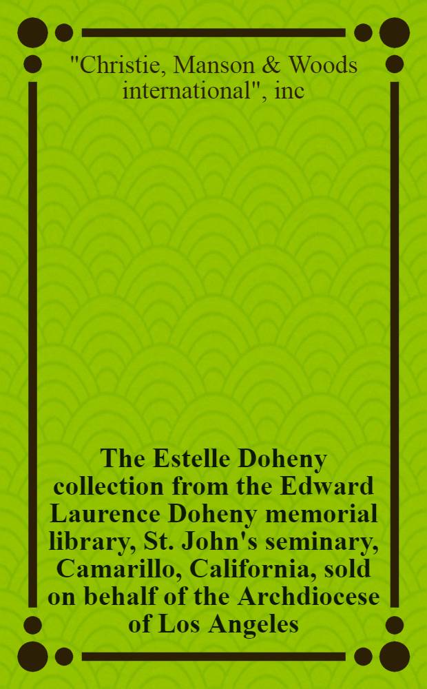 The Estelle Doheny collection from the Edward Laurence Doheny memorial library, St. John's seminary, Camarillo, California, sold on behalf of the Archdiocese of Los Angeles : A catalogue