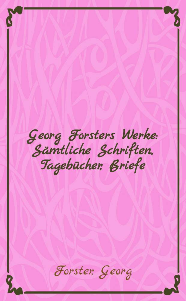 Georg Forsters Werke : Sämtliche Schriften, Tagebücher, Briefe