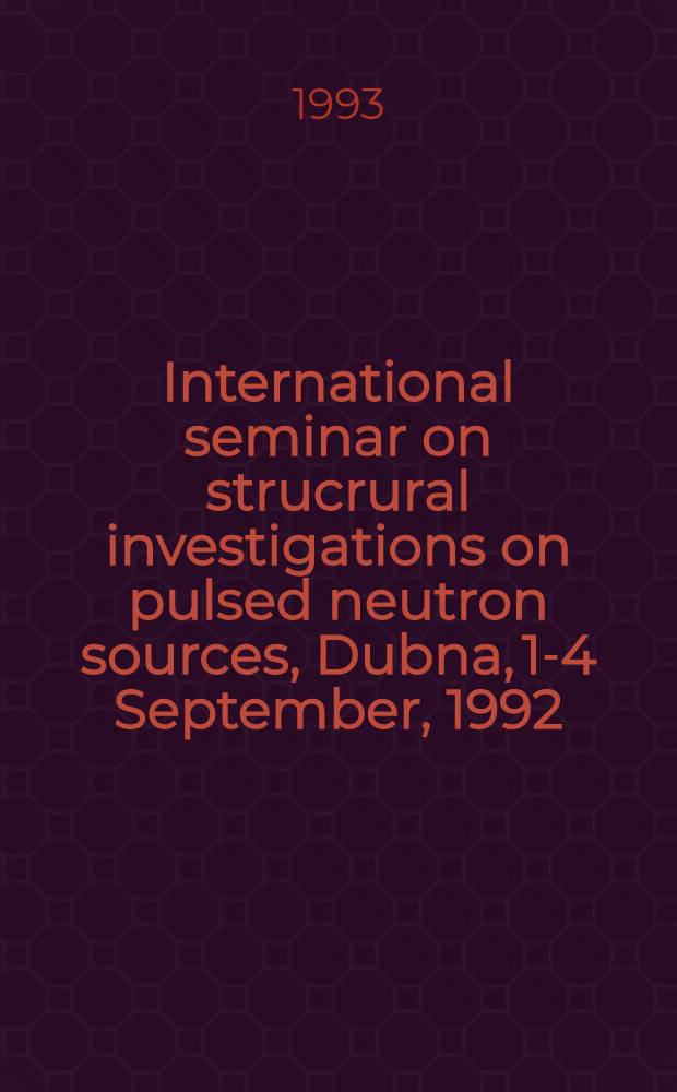 International seminar on strucrural investigations on pulsed neutron sources, Dubna, 1-4 September, 1992 = Международный семинар по структурным исследованиям на импульсных источниках нейтронов : Proceedings