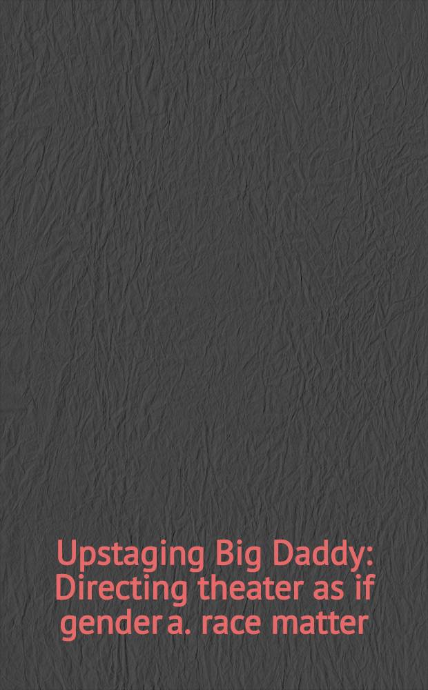 Upstaging Big Daddy : Directing theater as if gender a. race matter