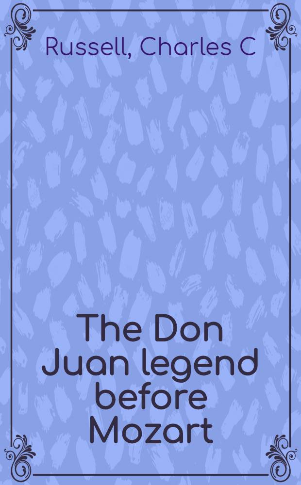 The Don Juan legend before Mozart : With a coll. of eighteenth-century opera librettos