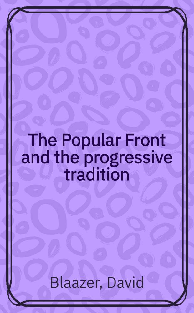 The Popular Front and the progressive tradition : Socialists, liberals, a. the quest for unity, 1884-1939