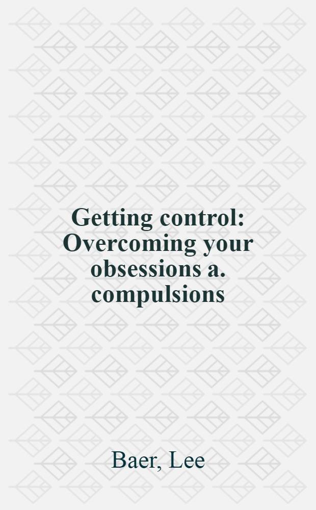 Getting control : Overcoming your obsessions a. compulsions