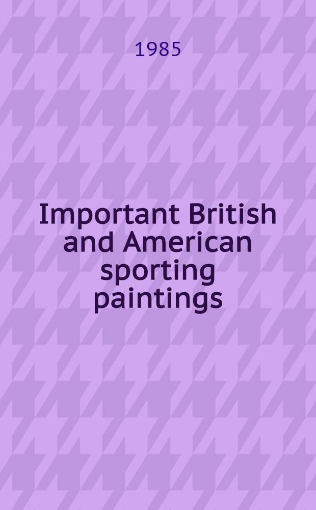 Important British and American sporting paintings : The properties of the estate of Baroness Margit Sigray Bessenyey et al. : A cat. of the publ. auction, New York, June 7, 1985