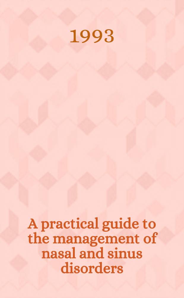 A practical guide to the management of nasal and sinus disorders = Практический указатель по ведению носовых и синусовых расстройств.