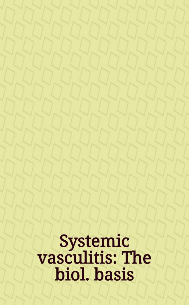 Systemic vasculitis : The biol. basis = Системный васкулит. Биологический базис.