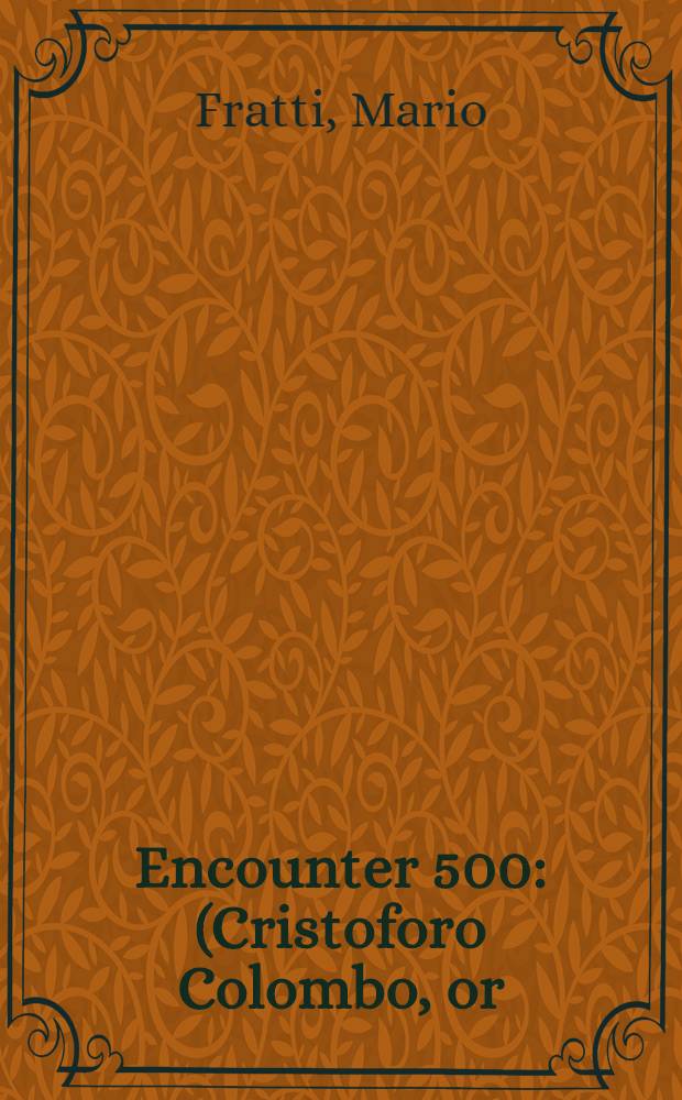 Encounter 500 : (Cristoforo Colombo, or: How the Italians, Jews, Moslems, Portuguese a. Spaniards encountered the Indians 500 years ago) : A musical play : In 2 acts : Based on a story by Lewis Marola a. Nicholas Montalto