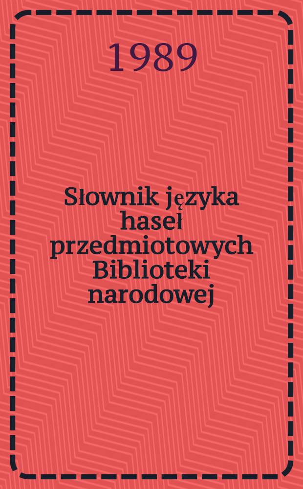 Słownik języka haseł przedmiotowych Biblioteki narodowej : Stan na dzień 30 czerw. 1986 r = Словник языка предметных рубрик народной библиотеки.