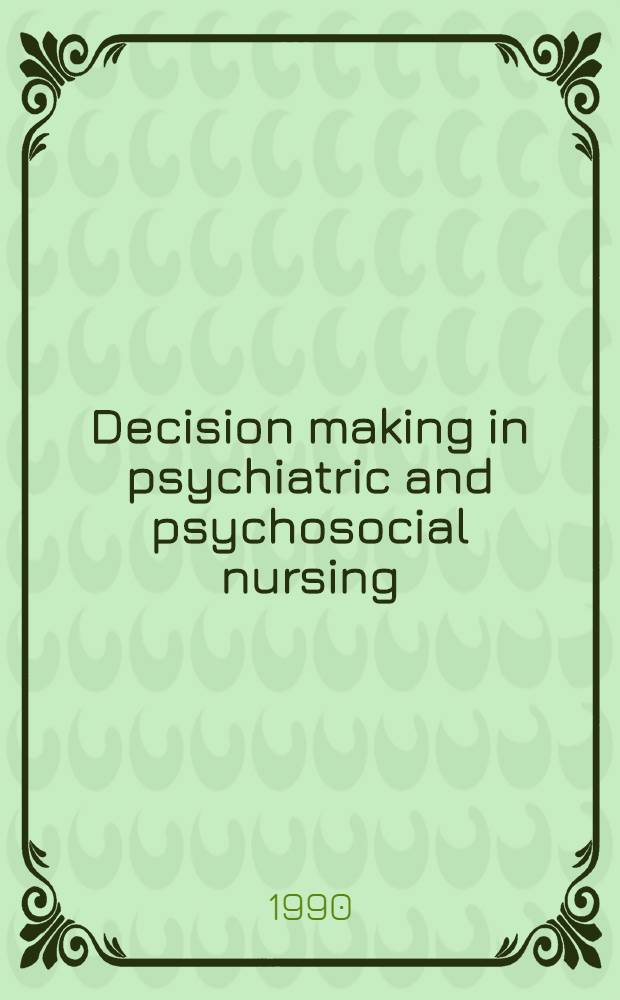 Decision making in psychiatric and psychosocial nursing = Принятие решений по вопросам психиатрического и психосоциального ухода за больными.