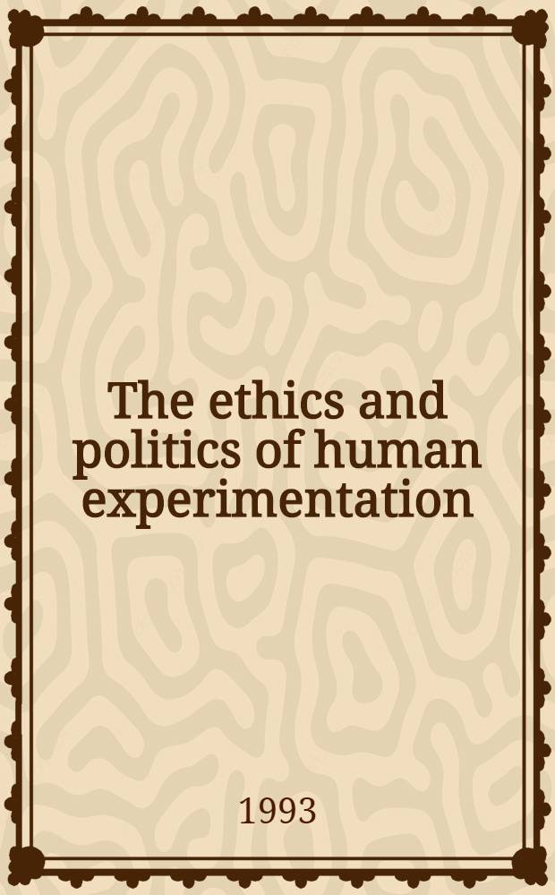 The ethics and politics of human experimentation = Этика и политика экспериментирования на человеке..