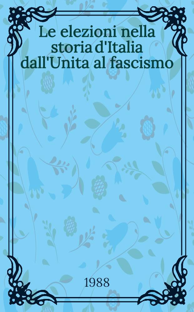 Le elezioni nella storia d'Italia dall'Unita al fascismo : Profilo stor.-statist