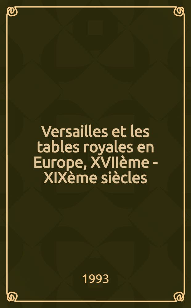 Versailles et les tables royales en Europe, XVII&egrave;me - XIX&egrave;me si&egrave;cles : Cat. de l'Expos., Mus&eacute;e nat. des Ch&acirc;teaux de Versailles et de Trianon, 3 nov. 1993 - 27 f&eacute;vr. 1994 = Версаль и королевские столы в Европе.