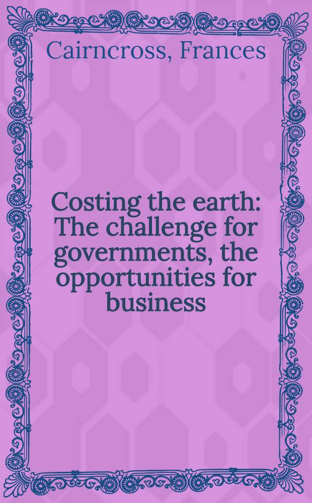 Costing the earth : The challenge for governments, the opportunities for business = Ценность земли. Проблема для правительства, благоприятные возможности для предпринимательства.
