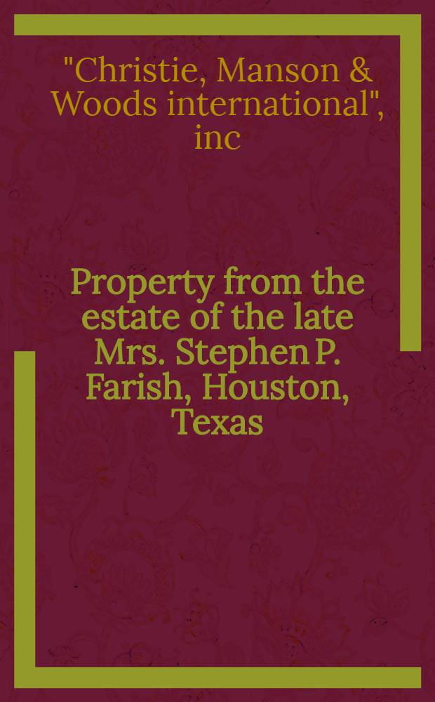 Property from the estate of the late Mrs. Stephen P. Farish, Houston, Texas : The contents of Ravenna, River Oaks : A cat. of publ. auction, New York, Jan. 26, 1990 = Христи. Собственность из состояния покойной миссис Стефен Фериш. Хьюстон, Техас.