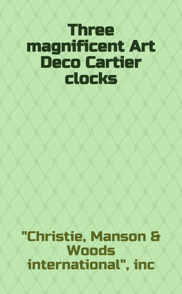 Three magnificent Art Deco Cartier clocks : A cat. of publ. auction, New York, Apr. 25, 1990 = Христи. Трое часов в стиле Деко Картье.