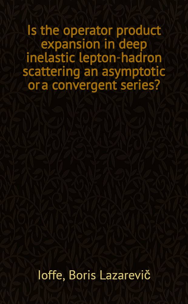 Is the operator product expansion in deep inelastic lepton-hadron scattering an asymptotic or a convergent series?
