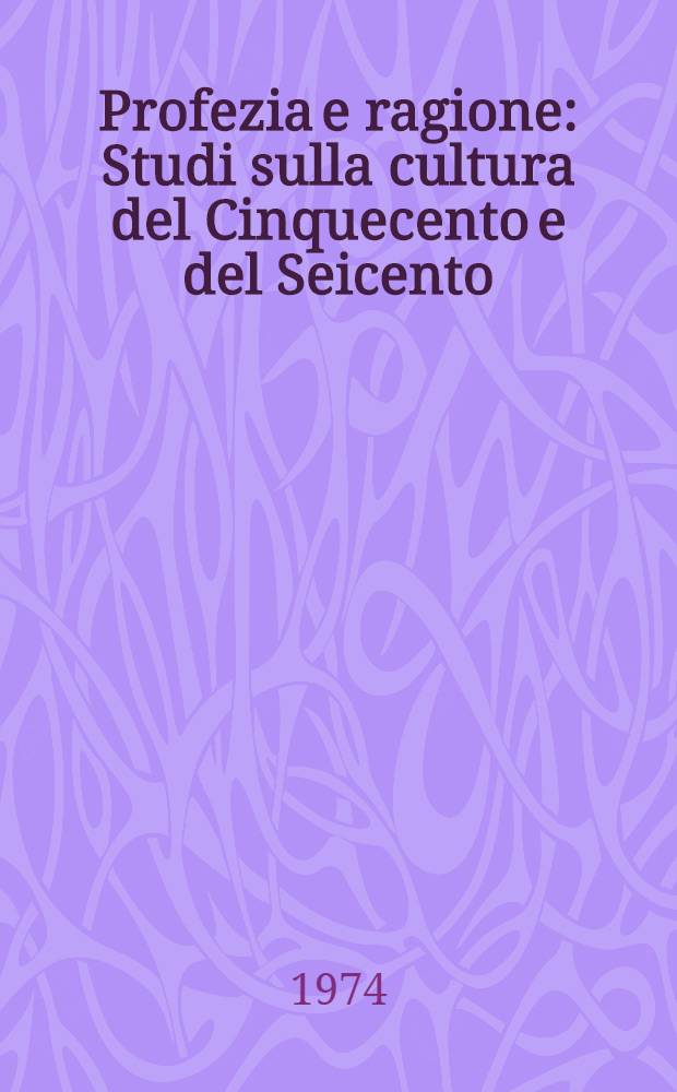Profezia e ragione : Studi sulla cultura del Cinquecento e del Seicento