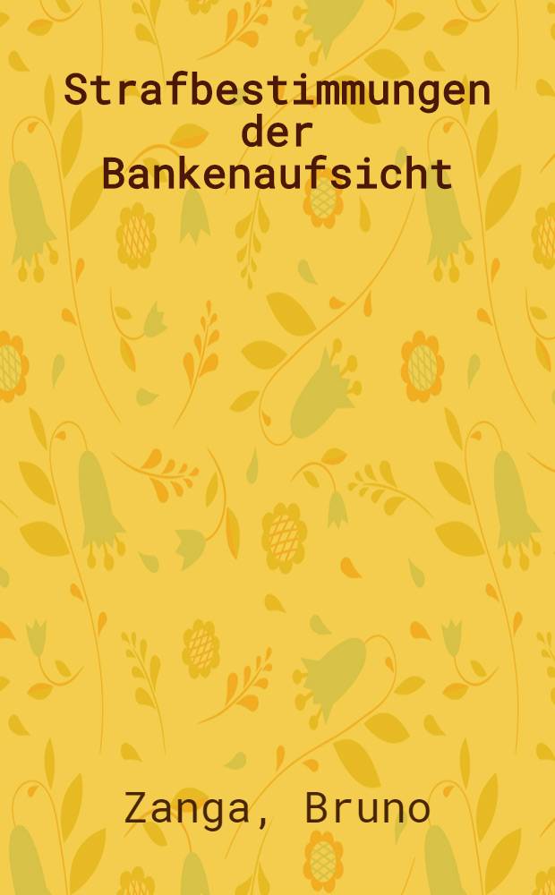 Strafbestimmungen der Bankenaufsicht : Eine Darstellung des geltenden Rechts mit Berücks. der Praxis des Eidgenössischen Finanz- u. Zolldepartementes : Diss