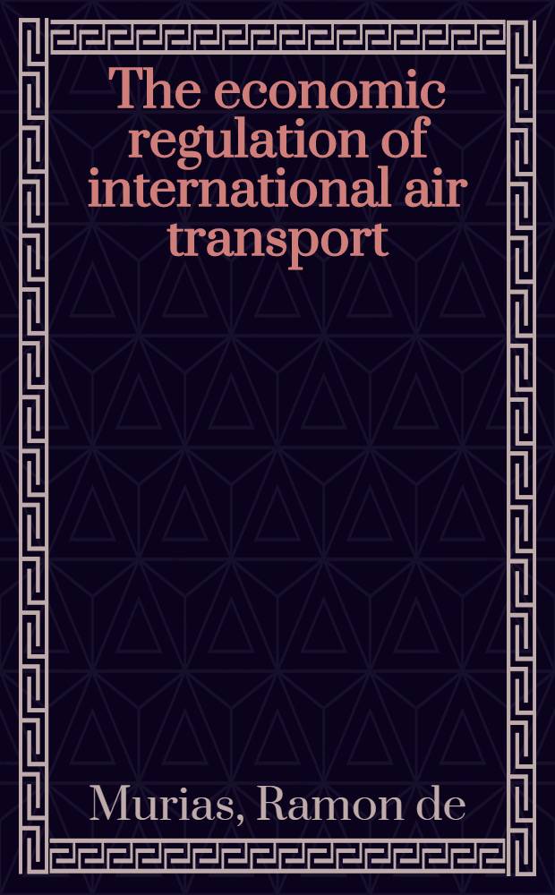The economic regulation of international air transport = Экономическое регулирование в международном воздушном транспорте.