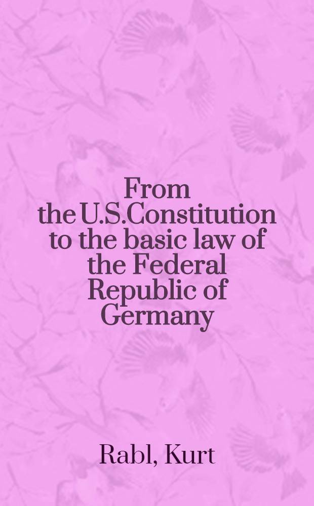 From the U.S.Constitution to the basic law of the Federal Republic of Germany = Von der amerikanischen Verfassung zum Grundgesetz der Bundesrepublik Deutschland : A survey with 241 doc., ill. a. plates = ОТ конституции Соединенных Штатов к основному закону Федеративной Республики Германии.