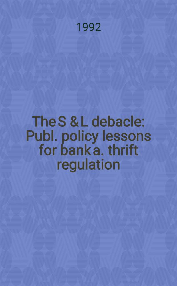 The S & L debacle : Publ. policy lessons for bank a. thrift regulation