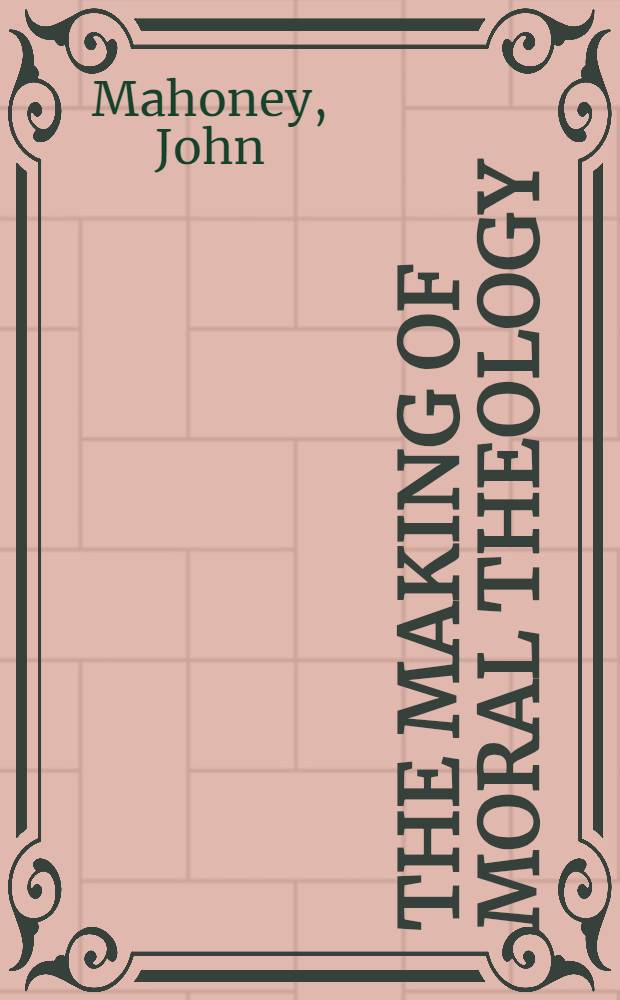 The making of moral theology : A study of the Roman Catholic tradition