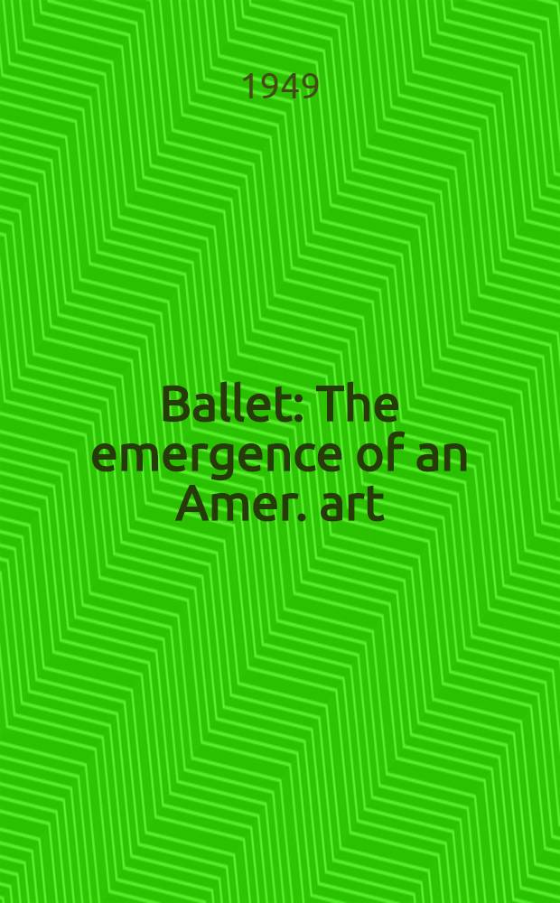 Ballet : The emergence of an Amer. art = Эмиграция в американском искусстве. Балет.