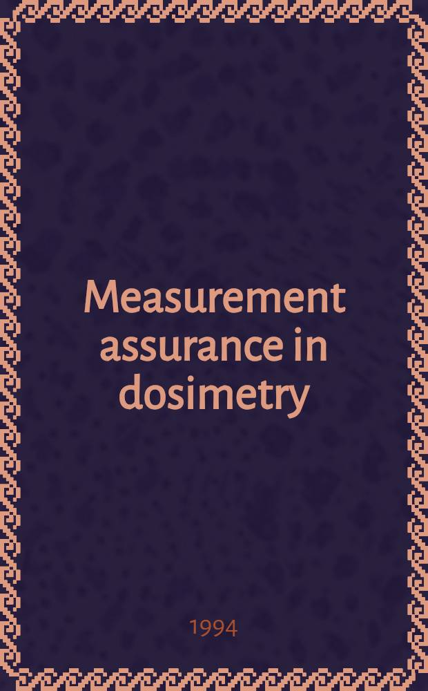 Measurement assurance in dosimetry : Proc. of an Intern. symp. on measurement assurance in dosimetry organized by the Intern. atomic energy agency a. held in Vienna, 24-27 May 1993 = Обеспечение измерения в дозиметрии. Труды Международного симпозиума, организованного Международным агентством по атомной энергетике и проходившем в Вене 24-27 мая 1993г..