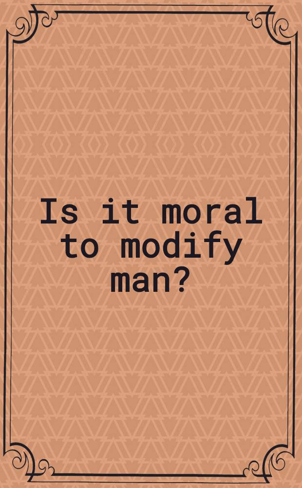 Is it moral to modify man? = Морально ли модифицировать человека?.