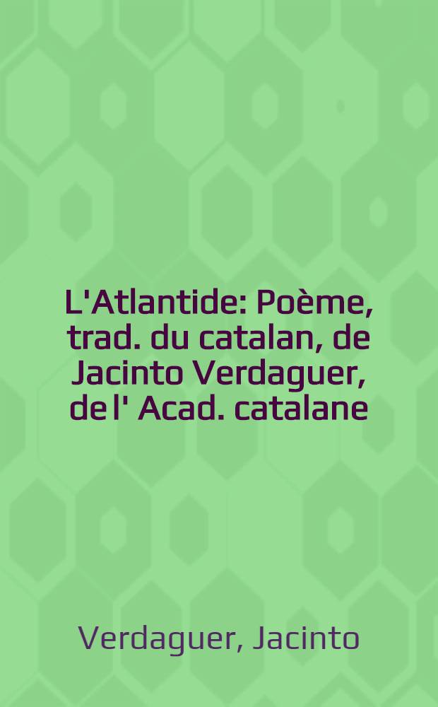 L'Atlantide : Poème, trad. du catalan, de Jacinto Verdaguer, de l' Acad. catalane