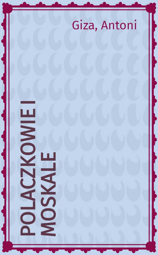 Polaczkowie i Moskale : Wzajemny ogląd w krzywym zwierciadle