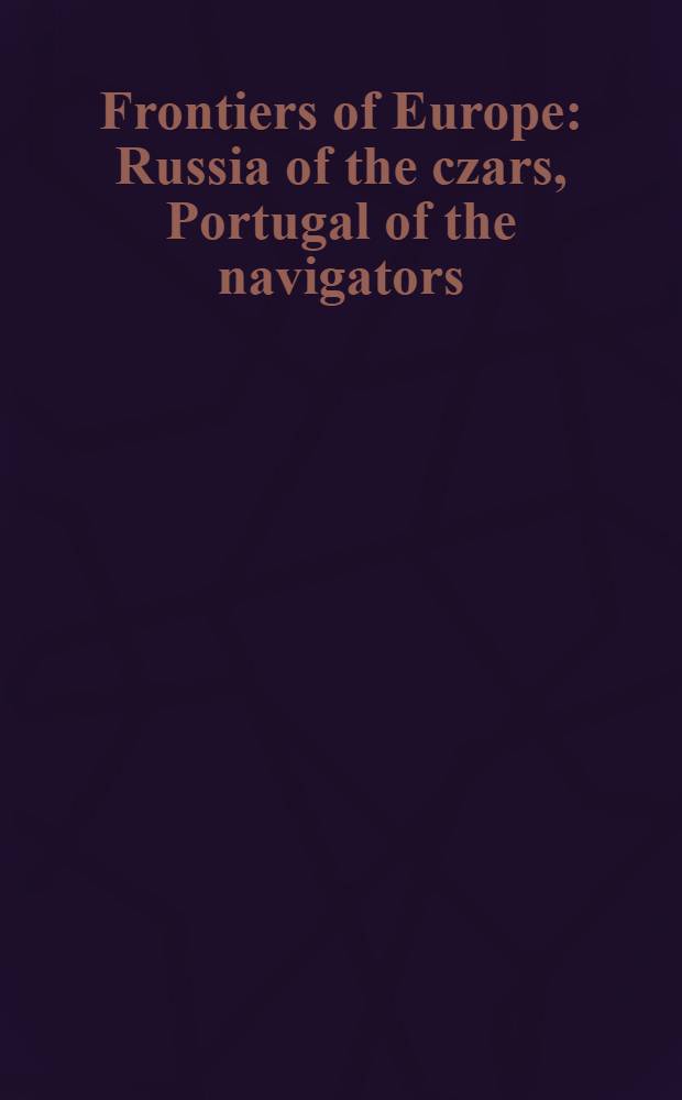 Frontiers of Europe : Russia of the czars, Portugal of the navigators