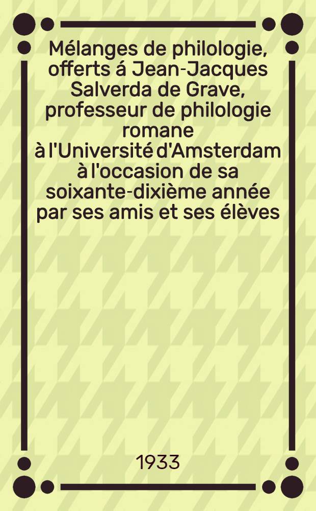 Mélanges de philologie, offerts á Jean-Jacques Salverda de Grave, professeur de philologie romane à l'Université d'Amsterdam à l'occasion de sa soixante-dixième année par ses amis et ses élèves