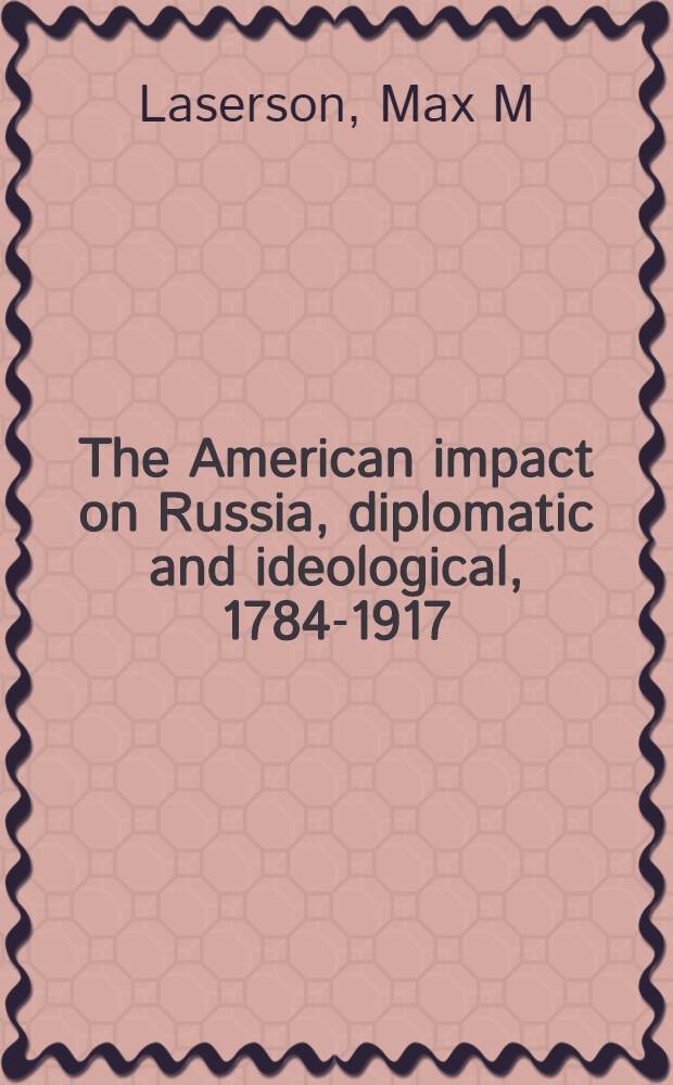 The American impact on Russia, diplomatic and ideological, 1784-1917 = Американское влияние на Россию:дипломатия и идеология,1784-1917.